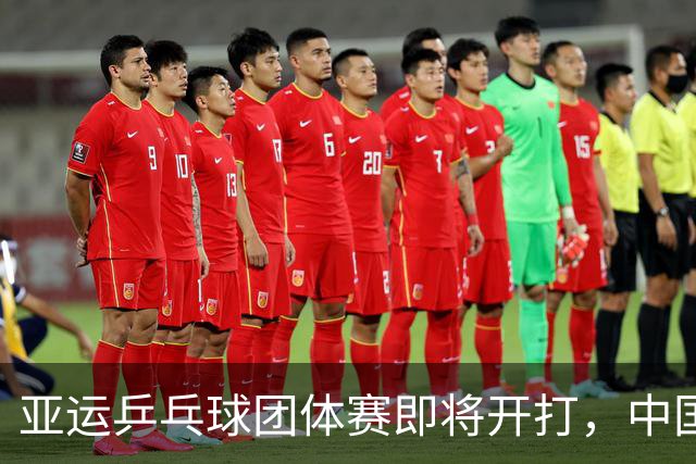 亚运乒乓球团体赛即将开打，中国队冲击决赛，日韩对决引关注