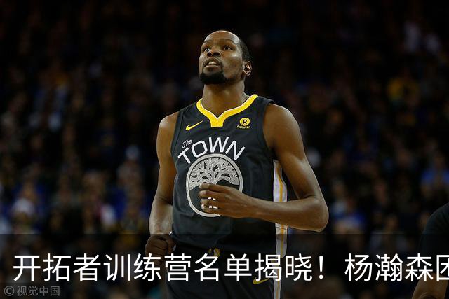 开拓者训练营名单揭晓！杨瀚森困境加剧，阵容运行堪忧