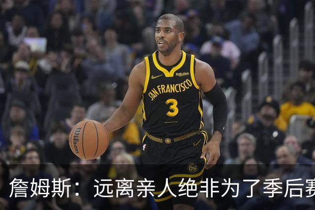 詹姆斯：远离亲人绝非为了季后赛早早出局，前方还有使命未完成